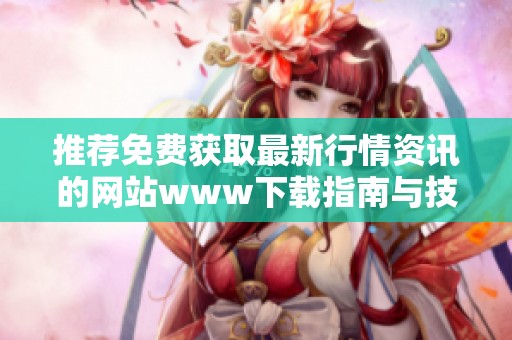 推薦免費(fèi)獲取最新行情資訊的網(wǎng)站www下載指南與技巧