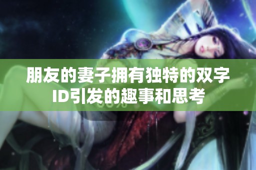 朋友的妻子擁有獨特的雙字ID引發(fā)的趣事和思考