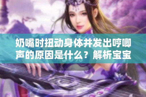 奶嘴時(shí)扭動(dòng)身體并發(fā)出哼唧聲的原因是什么？解析寶寶的行為表現(xiàn)