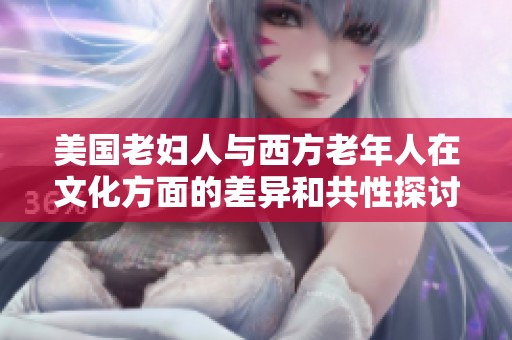 美國老婦人與西方老年人在文化方面的差異和共性探討