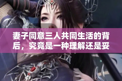 妻子同意三人共同生活的背后，究竟是一種理解還是妥協(xié)