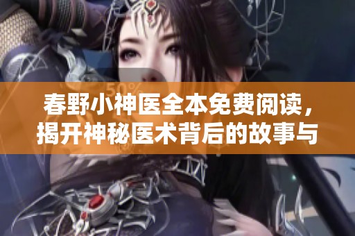 春野小神醫(yī)全本免費(fèi)閱讀，揭開神秘醫(yī)術(shù)背后的故事與傳奇人生