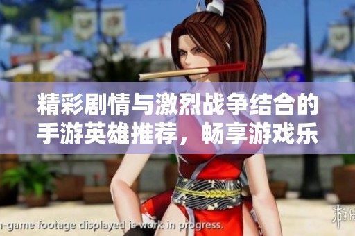 精彩劇情與激烈戰(zhàn)爭結合的手游英雄推薦，暢享游戲樂趣