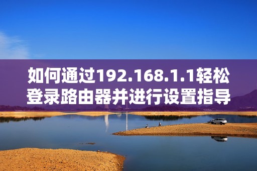 如何通過(guò)192.168.1.1輕松登錄路由器并進(jìn)行設(shè)置指導(dǎo)