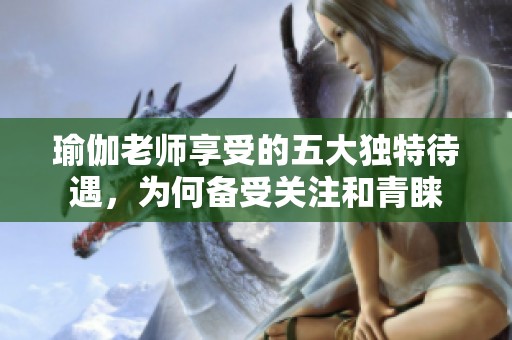瑜伽老師享受的五大獨(dú)特待遇，為何備受關(guān)注和青睞