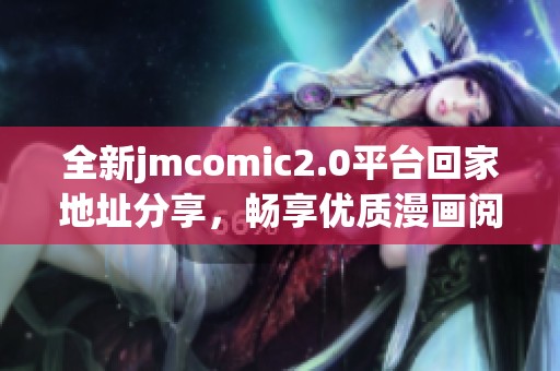 全新jmcomic2.0平臺回家地址分享，暢享優(yōu)質漫畫閱讀體驗