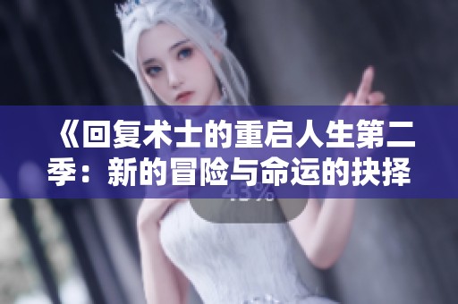 《回復(fù)術(shù)士的重啟人生第二季：新的冒險(xiǎn)與命運(yùn)的抉擇即將開(kāi)啟》