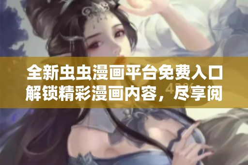全新蟲蟲漫畫平臺免費入口解鎖精彩漫畫內容，盡享閱讀快感