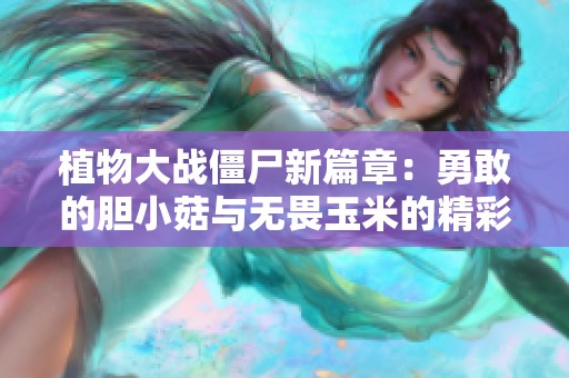植物大戰(zhàn)僵尸新篇章：勇敢的膽小菇與無(wú)畏玉米的精彩對(duì)決