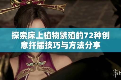 探索床上植物繁殖的72種創(chuàng)意扦插技巧與方法分享