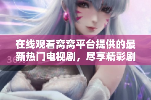 在線觀看窩窩平臺(tái)提供的最新熱門電視劇，盡享精彩劇集無廣告免費(fèi)觀看體驗(yàn)