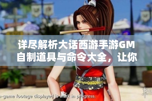 詳盡解析大話西游手游GM自制道具與命令大全，讓你暢游游戲世界