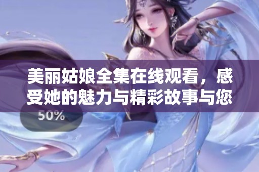 美麗姑娘全集在線觀看，感受她的魅力與精彩故事與您分享