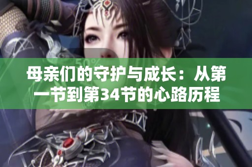 母親們的守護(hù)與成長(zhǎng)：從第一節(jié)到第34節(jié)的心路歷程