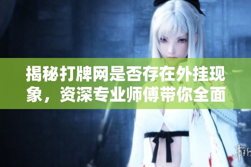 揭秘打牌網(wǎng)是否存在外掛現(xiàn)象，資深專業(yè)師傅帶你全面解析