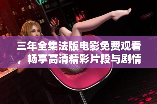 三年全集法版電影免費(fèi)觀看，暢享高清精彩片段與劇情解析