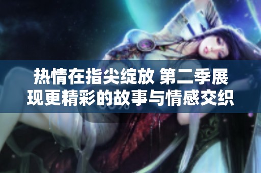 熱情在指尖綻放 第二季展現(xiàn)更精彩的故事與情感交織