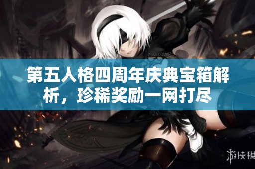 第五人格四周年慶典寶箱解析，珍稀獎(jiǎng)勵(lì)一網(wǎng)打盡
