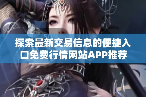 探索最新交易信息的便捷入口免費(fèi)行情網(wǎng)站APP推薦