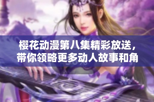 櫻花動(dòng)漫第八集精彩放送，帶你領(lǐng)略更多動(dòng)人故事和角色魅力