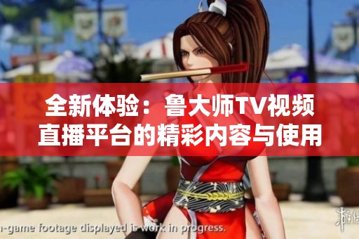 全新體驗(yàn)：魯大師TV視頻直播平臺(tái)的精彩內(nèi)容與使用指南
