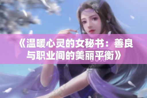 《溫暖心靈的女秘書：善良與職業(yè)間的美麗平衡》