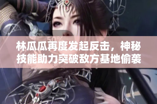 林瓜瓜再度發(fā)起反擊，神秘技能助力突破敵方基地偷襲困局
