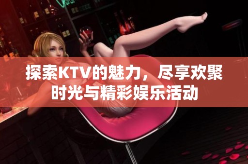探索KTV的魅力，盡享歡聚時(shí)光與精彩娛樂活動(dòng)