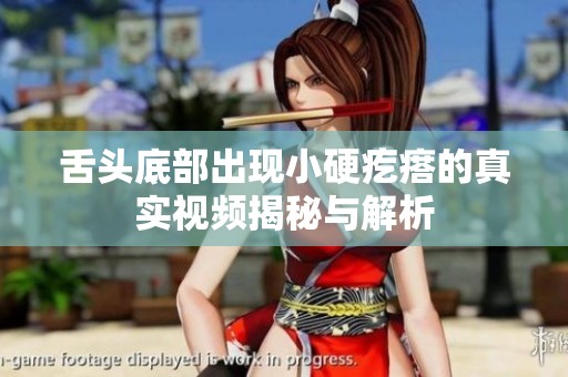 舌頭底部出現(xiàn)小硬疙瘩的真實(shí)視頻揭秘與解析