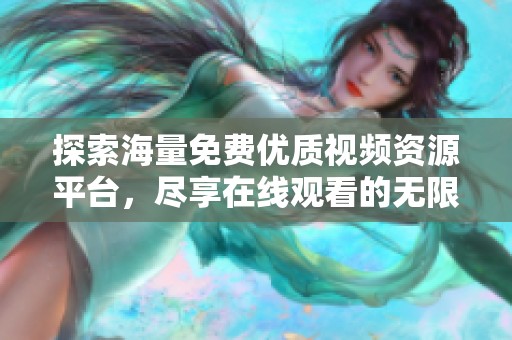 探索海量免費(fèi)優(yōu)質(zhì)視頻資源平臺(tái)，盡享在線觀看的無(wú)限樂(lè)趣與便利體驗(yàn)