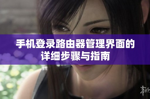 手機(jī)登錄路由器管理界面的詳細(xì)步驟與指南