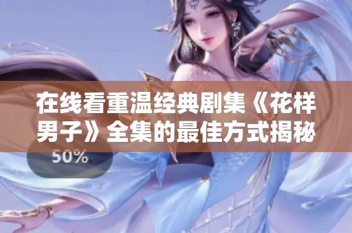 在線看重溫經(jīng)典劇集《花樣男子》全集的最佳方式揭秘