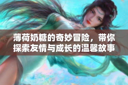 薄荷奶糖的奇妙冒險，帶你探索友情與成長的溫馨故事