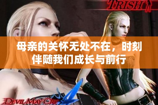 母親的關(guān)懷無處不在，時刻伴隨我們成長與前行