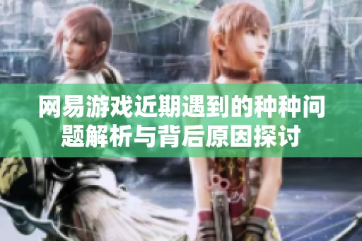 網(wǎng)易游戲近期遇到的種種問題解析與背后原因探討