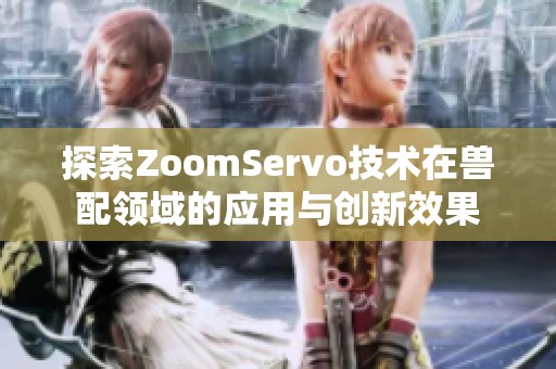 探索ZoomServo技術(shù)在獸配領(lǐng)域的應用與創(chuàng)新效果