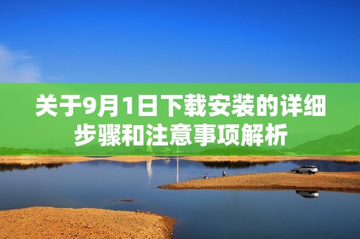關(guān)于9月1日下載安裝的詳細(xì)步驟和注意事項解析