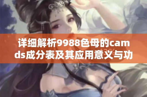 詳細(xì)解析9988色母的camds成分表及其應(yīng)用意義與功能分析