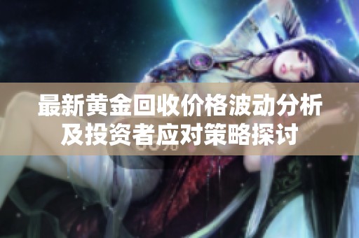 最新黃金回收價(jià)格波動(dòng)分析及投資者應(yīng)對(duì)策略探討