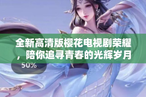 全新高清版櫻花電視劇榮耀，陪你追尋青春的光輝歲月！