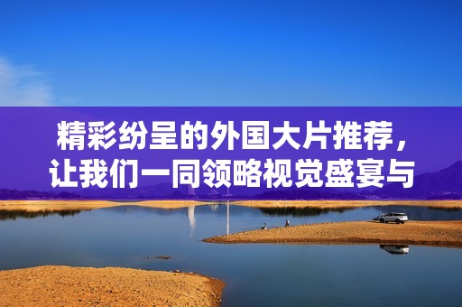 精彩紛呈的外國大片推薦，讓我們一同領略視覺盛宴與故事魅力