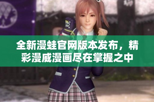 全新漫蛙官網(wǎng)版本發(fā)布，精彩漫威漫畫盡在掌握之中