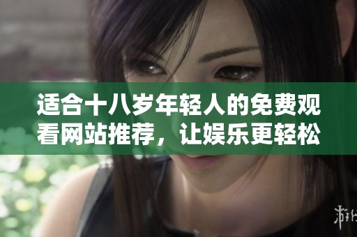 適合十八歲年輕人的免費(fèi)觀看網(wǎng)站推薦，讓娛樂更輕松更暢快
