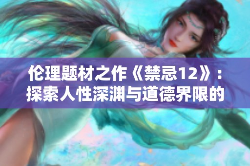 倫理題材之作《禁忌12》：探索人性深淵與道德界限的新篇章