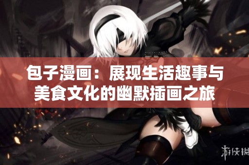 包子漫畫：展現(xiàn)生活趣事與美食文化的幽默插畫之旅