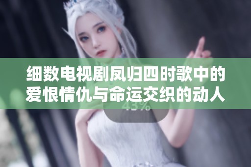 細(xì)數(shù)電視劇鳳歸四時歌中的愛恨情仇與命運(yùn)交織的動人故事