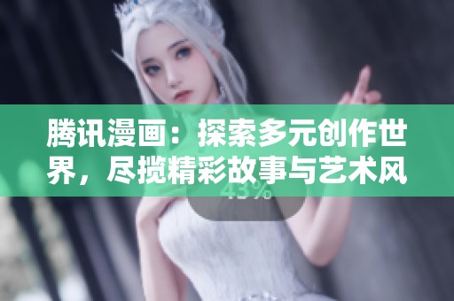 騰訊漫畫：探索多元?jiǎng)?chuàng)作世界，盡攬精彩故事與藝術(shù)風(fēng)格