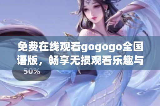 免費在線觀看gogogo全國語版，暢享無損觀看樂趣與精彩內(nèi)容