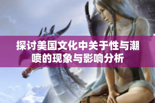 探討美國(guó)文化中關(guān)于性與潮噴的現(xiàn)象與影響分析