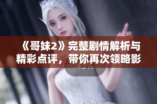 《哥妹2》完整劇情解析與精彩點(diǎn)評(píng)，帶你再次領(lǐng)略影片魅力所在
